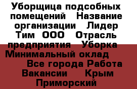 Уборщица подсобных помещений › Название организации ­ Лидер Тим, ООО › Отрасль предприятия ­ Уборка › Минимальный оклад ­ 27 500 - Все города Работа » Вакансии   . Крым,Приморский